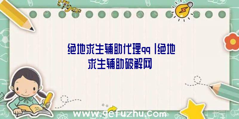 「绝地求生辅助代理qq」|绝地求生辅助破解网